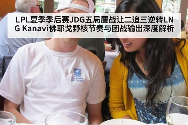 LPL夏季季后赛JDG五局鏖战让二追三逆转LNG Kanavi佛耶戈野核节奏与团战输出深度解析