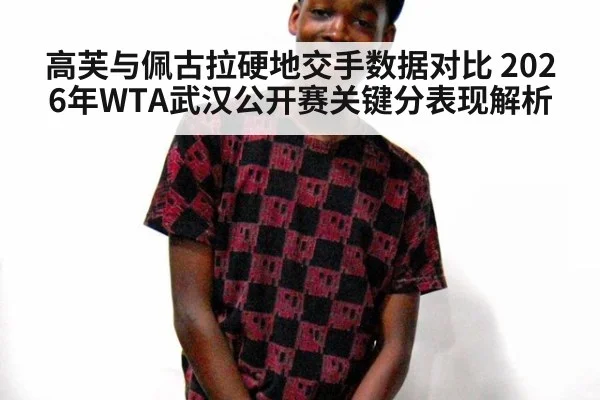 高芙与佩古拉硬地交手数据对比 2026年WTA武汉公开赛关键分表现解析