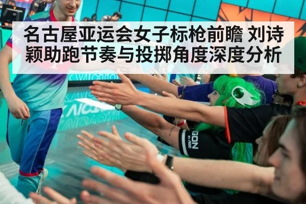 名古屋亚运会女子标枪前瞻 刘诗颖助跑节奏与投掷角度深度分析
