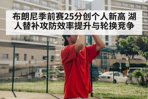 布朗尼季前赛25分创个人新高 湖人替补攻防效率提升与轮换竞争