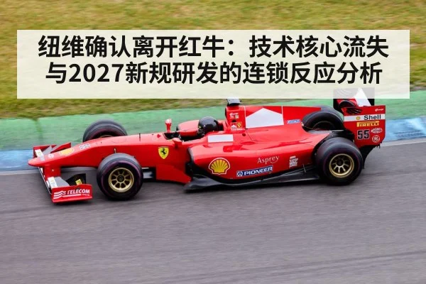 纽维确认离开红牛：技术核心流失与2027新规研发的连锁反应分析