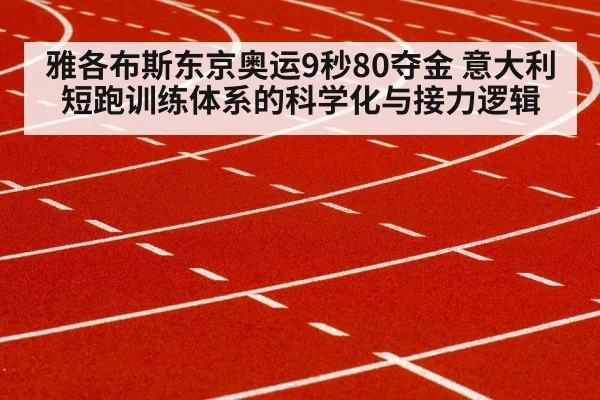 雅各布斯东京奥运9秒80夺金 意大利短跑训练体系的科学化与接力逻辑